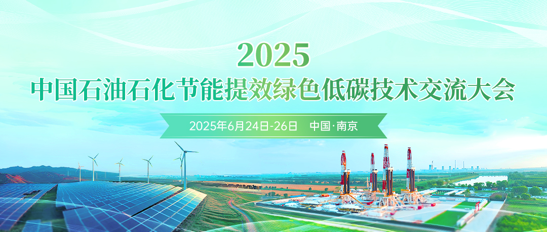 创新驱动节能提效，数智赋能绿色转型！2025中国石油石化节能提效绿色低碳技术交流大会定于6月24日-26日在南京市召开!