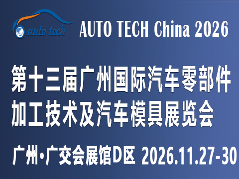 AUTO TECH China 2026第十三届广州国际汽车零部件及加工技术、汽车模具展览会